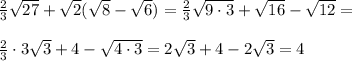 \frac{2}{3}\sqrt{27}+\sqrt2(\sqrt8-\sqrt6) =\frac{2}{3}\sqrt{9\cdot3}+\sqrt{16}-\sqrt{12} =\\\\\frac{2}{3}\cdot3\sqrt{3}+4-\sqrt{4\cdot3} =2\sqrt3+4-2\sqrt3=4