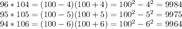96*104=(100-4)(100+4)=100^2-4^2=9984\\95*105=(100-5)(100+5)=100^2-5^2=9975\\94*106=(100-6)(100+6)=100^2-6^2=9964