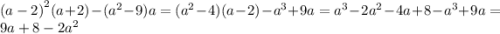 {(a - 2)}^{2} (a + 2) - ( {a}^{2} - 9)a = ( {a}^{2} - 4)(a - 2) - {a}^{3} + 9a = {a}^{3} - 2 {a}^{2} - 4a + 8 - {a}^{3} + 9a = 9a + 8 - 2 {a}^{2}