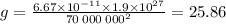 g = \frac{6.67 \times 10 ^{ - 11} \times 1.9 \times 10 ^{27} }{70 \: 000 \: 000^2} = 25.86