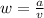 w = \frac{a}{v}