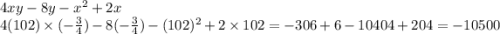 4xy - 8y - x {}^{2} + 2x \\ 4(102) \times ( - \frac{3}{4} ) - 8( - \frac{3}{4} ) - (102) {}^{2} + 2 \times 102 = - 306 + 6 - 10404 + 204 = - 10500
