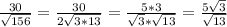 \frac{30}{\sqrt{156} } = \frac{30}{2\sqrt{3*13} } =\frac{5*3}{\sqrt{3}*\sqrt{13} }=\frac{5\sqrt{3} }{\sqrt{13} }