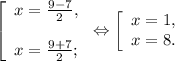 \left [ \begin{array}{lcl} {{x=\frac{9-7}{2} ,} \\\\ {x=\frac{9+7}{2}; }} \end{array} \right.\Leftrightarrow\left [ \begin{array}{lcl} {{x=1,} \\ {x=8.}} \end{array} \right.