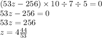 (53z-256) \times10 \div7 \div5=0 \\ 53z-256=0 \\ 53z=256 \\ z=4 \frac{44}{53}