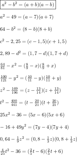 \boxed{a^2-b^2=(a+b)(a-b)}\\\\a^2-49=(a-7)(a+7)\\\\64-b^2=(8-b)(8+b)\\\\c^2-2,25=(c-1,5)(c+1,5)\\\\2,89-d^2=(1,7-d)(1,7+d)\\\\\frac{64}{81}-x^2=(\frac{8}{9}-x)(\frac{8}{9}+x)\\\\ \frac{100}{121}-y^2=(\frac{10}{11}-y)(\frac{10}{11}+y)\\\\ z^2-\frac{169}{196}=(z-\frac{13}{14})(z+\frac{13}{14})\\\\t^2-\frac{400}{441}=(t-\frac{20}{21})(t+\frac{20}{21})\\\\ 25x^2-36=(5x-6)(5x+6)\\\\ -16+49y^2=(7y-4)(7y+4)\\\\ 0,64-\frac{1}{9}z^2=(0,8-\frac{1}{3}z)(0,8+\frac{1}{3}z)\\\\ \frac{4}{25}t^2-36=(\frac{2}{5}t-6)(\frac{2}{5}t+6)