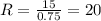 R = \frac{15}{0.75} = 20