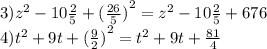 3) {z}^{2} - 10 \frac{2}{5} + {( \frac{26}{5} )}^{2} = {z}^{2} - 10 \frac{2}{5} + 676 \\ 4) {t}^{2} + 9t + {( \frac{9}{2} )}^{2} = {t}^{2} + 9t + \frac{81}{4}