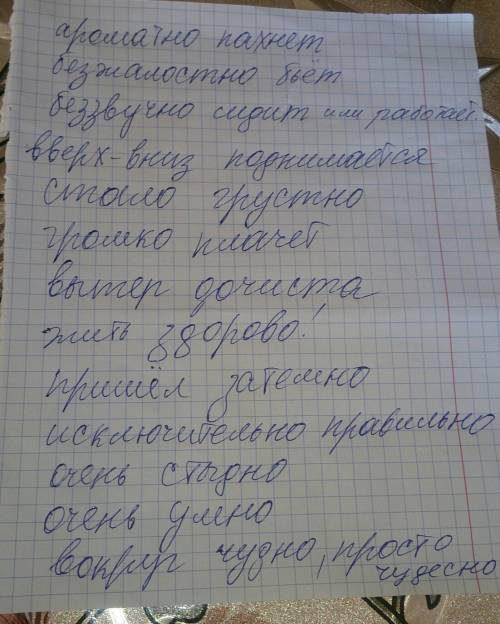 Составьте словосочетания с этими словами: ароматно, безжалостно,беззвучно, вверх-вниз, вдаль, грустн