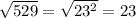 \sqrt{529} = \sqrt{23^{2} } = 23