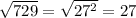 \sqrt{729} = \sqrt{27^{2} } = 27