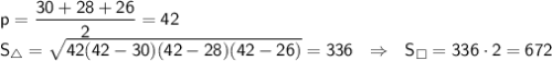 \sf p=\dfrac{30+28+26}{2}=42 \\ S_{\triangle}=\sqrt{42(42-30)(42-28)(42-26)}=336 \ \ \Rightarrow \ \ S_{\square}=336 \cdot 2=672