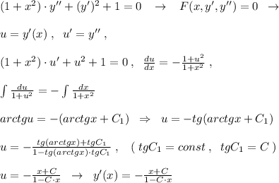 (1+x^2)\cdot y''+(y')^2+1=0\; \; \; \to \; \; \; F(x,y',y'')=0\; \; \to \\\\u=y'(x)\; ,\; \; u'=y''\; ,\\\\(1+x^2)\cdot u'+u^2+1=0\; ,\; \; \frac{du}{dx}=-\frac{1+u^2}{1+x^2}\; ,\\\\\int \frac{du}{1+u^2}=-\int \frac{dx}{1+x^2}\\\\arctgu=-(arctgx+C_1)\; \; \Rightarrow \; \; u=-tg(arctgx+C_1)\\\\u=-\frac{tg(arctgx)+tgC_1}{1-tg(arctgx)\cdot tgC_1}\; ,\; \; \; (\; tgC_1=const\; ,\; \; tgC_1=C\; )\\\\u=-\frac{x+C}{1-C\cdot x}\; \; \to \; \; y'(x)=-\frac{x+C}{1-C\cdot x}