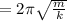 Т= 2\pi \sqrt{ \frac{m}{k} }