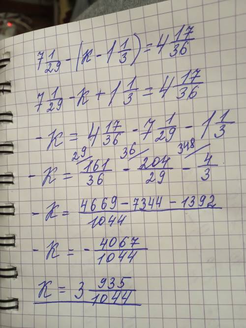 Плз решить уравнение 7 1/29 - (к - 1 1/3)= 4 17/36 тут дроби