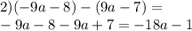 2)( - 9a - 8) - (9a - 7) = \\ - 9a - 8 - 9a + 7 = - 18a - 1