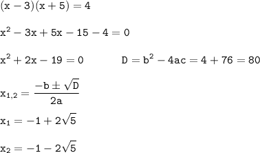 \displaystyle \tt (x-3)(x+5)=4\\\\x^{2}-3x+5x-15-4=0\\\\x^{2}+2x-19=0 \ \ \ \ \ \ \ \ \ \ D=b^{2}-4ac=4+76=80\\\\x_{1,2}=\frac{-bб\sqrt{D}}{2a}\\\\x_{1}=-1+2\sqrt{5}\\\\x_{2}=-1-2\sqrt{5}