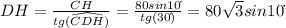 DH=\frac{CH}{tg(\widehat{CDH})}=\frac{80sin10\dot{}}{tg(30\dot{})}=80\sqrt{3}sin10\dot{}