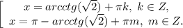 \left[\begin{array}{c}x = arcctg(\sqrt2) + \pi k,\; k\in Z,&x = \pi - arcctg(\sqrt2) + \pi m,\; m\in Z.\end{array}