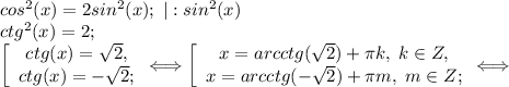 cos^2(x) = 2sin^2(x);\;|:sin^2(x)\\ctg^2(x) = 2;\\\left[\begin{array}{c}ctg(x) = \sqrt2,&ctg(x) = -\sqrt2;\end{array} \Longleftrightarrow\left[\begin{array}{c}x = arcctg(\sqrt2) + \pi k,\; k\in Z,&x = arcctg(-\sqrt2) + \pi m,\; m\in Z;\end{array}\Longleftrightarrow