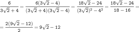 \tt\cfrac{6}{3\sqrt{2}+4} =\cfrac{6(3\sqrt{2}-4)}{(3\sqrt{2}+4)(3\sqrt{2}-4)}= \cfrac{18\sqrt{2}-24}{(3\sqrt{2})^2-4^2}=\cfrac{18\sqrt{2}-24}{18-16}=\\\\\\=\cfrac{2(9\sqrt{2}-12)}{2}=9\sqrt{2}-12