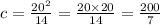 c = \frac{ {20}^{2} }{14} = \frac{20 \times 20}{14} = \frac{200}{7}