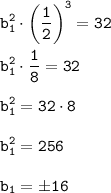 \displaystyle\tt b_1^2\cdot\bigg(\frac{1}{2}\bigg)^3=32\\\\ b_1^2\cdot\frac{1}{8}=32\\\\ b_1^2=32\cdot8\\\\ b_1^2=256\\\\ b_1=б16