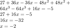 27 + 36x - 36x - 48 {x}^{2} + 48 {x }^{2} + \\ 64 {x}^{3} - 64 {x}^{3} + 16x = - 5 \\ 27 + 16x = - 5 \\ 16x = - 32 \\ x = - 2
