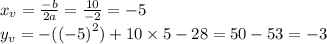 x_{v} = \frac{ - b}{2a} = \frac{10}{ - 2} = - 5 \\ y_{v} = - ( {( - 5)}^{2} ) + 10 \times 5 - 28 = 50 - 53 = - 3