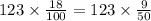 123 \times \frac{18}{100} = 123 \times \frac{9}{50}