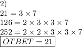 2) \\ 21 = 3 \times 7 \\ 126 = 2 \times 3 \times 3 \times 7 \\ 252 = 2 \times 2 \times 3 \times 3 \times 7 \\ \boxed{OTBET = 21}