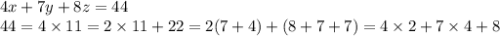 4x+7y+8z=44 \\ 44=4\times11=2\times11+22=2(7+4) + (8+7+7) = 4\times2+7\times4+8