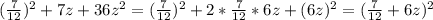 (\frac{7}{12})^{2}+7z+36z^{2}=(\frac{7}{12})^{2}+2*\frac{7}{12}*6z+(6z)^{2}=(\frac{7}{12}+6z)^{2}