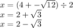 x= (4 + - \sqrt{12}) \div 2 \\ x = 2 + \sqrt{3 } \\ x = 2 - \sqrt{3}