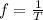 f = \frac{1}{T}