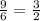 \frac{9}{6}=\frac{3}{2}