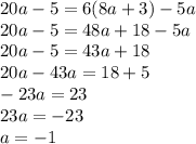 20a - 5 = 6(8a + 3) - 5a \\ 20a - 5 = 48a + 18 - 5a \\ 20a - 5 = 43a + 18 \\ 20a - 43a = 18 + 5 \\ - 23a = 23 \\ 23a = - 23 \\ a = - 1