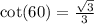 \cot(60) = \frac{ \sqrt{3} }{3}