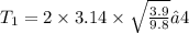 T _{1} = 2 \times 3.14 \times \sqrt{ \frac{3.9}{9.8} } ≈ 4