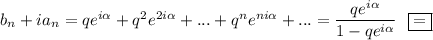 b_n+ia_n=qe^{i\alpha}+q^2e^{2i\alpha}+...+q^ne^{ni\alpha}+...=\dfrac{qe^{i\alpha}}{1-qe^{i\alpha}}~~\boxed{=}