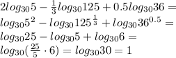 2log_{30}5-\frac{1}{3}log_{30}125+0.5log_{30}36=\\log_{30}5^2-log_{30}125^{\frac{1}{3}}+log_{30}36^{0.5}=\\log_{30}25-log_{30}5+log_{30}6=\\log_{30}(\frac{25}{5}\cdot6)=log_{30}30=1