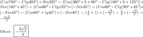 (Cos780^{o}-Ctg495^{o})*Sin225^{o}=[Cos(360^{o}*2+60^{o}-Ctg(180^{o}*2+135^{o})]*Sin(180^{o}+45^{o})=(Cos60^{0}-Ctg135^{o})*(-Sin45^{o})=(Cos60^{o}-Ctg(90^{o}+45^{o})*(-Sin45^{o})=(Cos60^{o}+tg45^{o})*(-Sin45^o})=(\frac{1}{2}+1)*(-\frac{\sqrt{2}}{2})=\frac{3}{2}*(-\frac{\sqrt{2}}{2}) =-\frac{3\sqrt{2}}{4}\\\\Otvet:\boxed{-\frac{3\sqrt{2}}{4}}