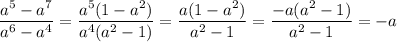 \dfrac{a^5-a^7}{a^6-a^4}=\dfrac{a^5(1-a^2)}{a^4(a^2-1)}=\dfrac{a(1-a^2)}{a^2-1}=\dfrac{-a(a^2-1)}{a^2-1}=-a