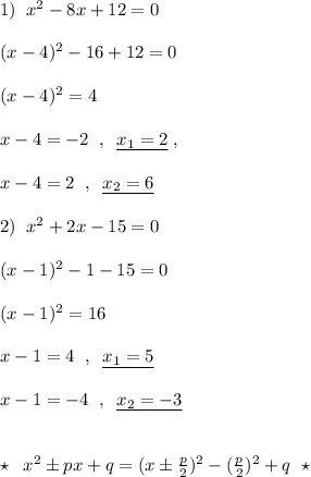 1)\; \; x^2-8x+12=0\\\\(x-4)^2-16+12=0\\\\(x-4)^2=4\\\\x-4=-2\; \; ,\; \; \underline {x_1=2}\; ,\\\\x-4=2\; \; ,\; \; \underline {x_2=6}\\\\2)\; \; x^2+2x-15=0\\\\(x-1)^2-1-15=0\\\\(x-1)^2=16\\\\x-1=4\; \; ,\; \; \underline {x_1=5}\\\\x-1=-4\; \; ,\; \; \underline {x_2=-3}\\\\\\\star\; \; x^2\pm px+q=(x\pm \frac{p}{2})^2-(\frac{p}{2})^2+q\; \; \star