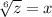 \sqrt[6]{z}=x