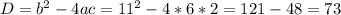 \\D=b^2-4ac=11^2-4*6*2=121-48=73\\