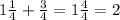 1 \frac{1}{4} + \frac{3}{4 } = 1 \frac{4}{4} = 2