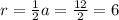 r=\frac{1}{2} a=\frac{12}{2} =6