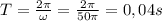 T = \frac{2 \pi}{\omega} = \frac{2 \pi}{50 \pi} = 0,04s