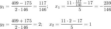 y_1=\dfrac{409-175}{2\cdot 146}=\dfrac{117}{146};~~~~ x_1=\dfrac{11\cdot \frac{117}{146}-17}{5}=-\dfrac{239}{146}\\ \\ \\ y_2=\dfrac{409+175}{2\cdot146}=2;~~~~ x_2=\dfrac{11\cdot2-17}{5}=1